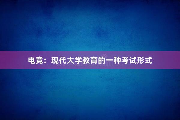 电竞：现代大学教育的一种考试形式