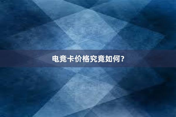 电竞卡价格究竟如何？