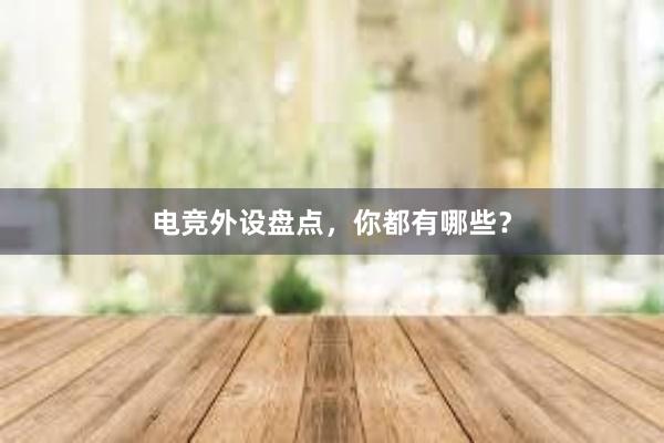 电竞外设盘点，你都有哪些？