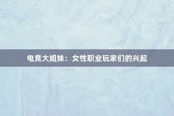 电竞大姐妹：女性职业玩家们的兴起