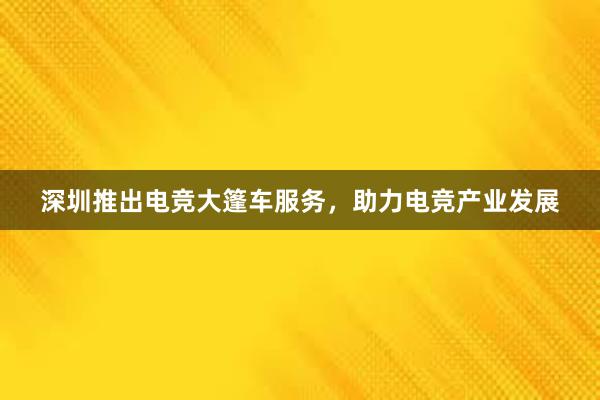 深圳推出电竞大篷车服务，助力电竞产业发展