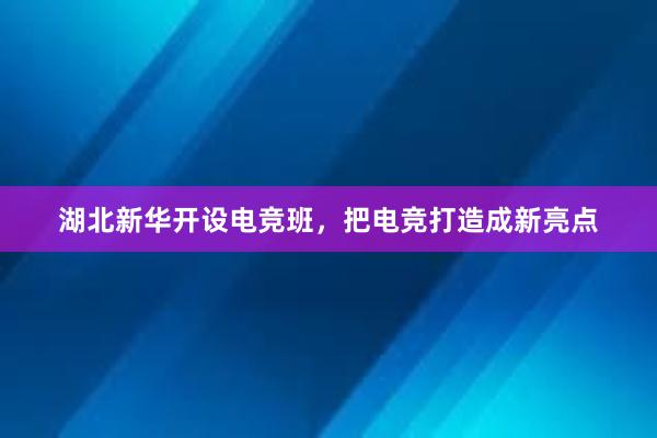 湖北新华开设电竞班，把电竞打造成新亮点