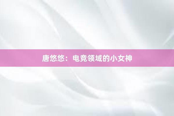 唐悠悠：电竞领域的小女神