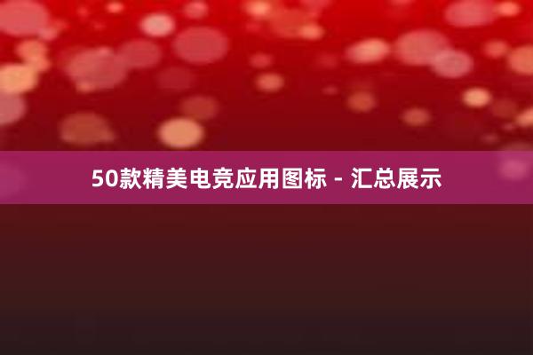 50款精美电竞应用图标 - 汇总展示