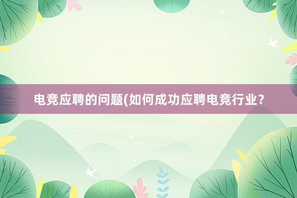 电竞应聘的问题(如何成功应聘电竞行业？