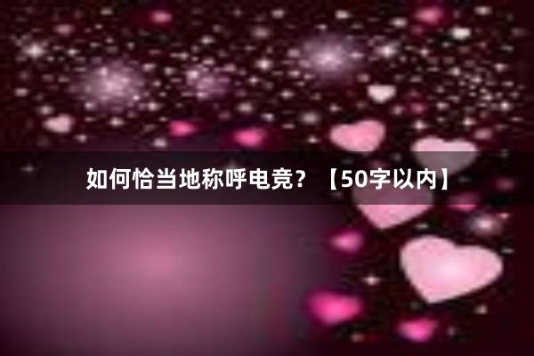 如何恰当地称呼电竞？【50字以内】