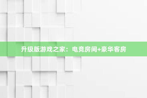 升级版游戏之家：电竞房间+豪华客房