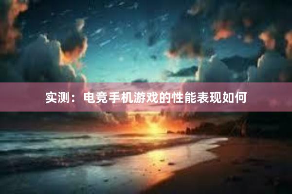 实测：电竞手机游戏的性能表现如何