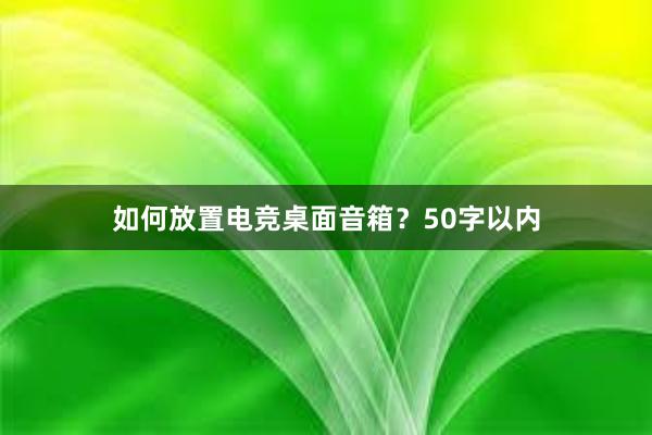 如何放置电竞桌面音箱？50字以内