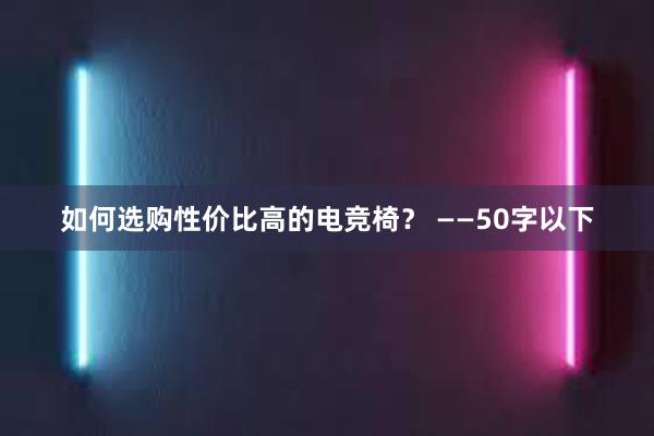 如何选购性价比高的电竞椅？ ——50字以下