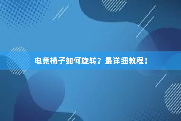 电竞椅子如何旋转？最详细教程！