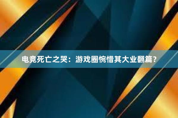 电竞死亡之哭：游戏圈惋惜其大业翻篇？