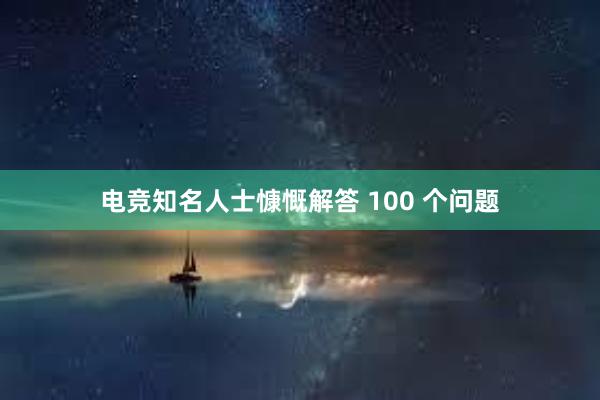 电竞知名人士慷慨解答 100 个问题