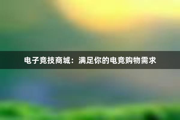 电子竞技商城：满足你的电竞购物需求