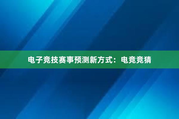 电子竞技赛事预测新方式：电竞竞猜