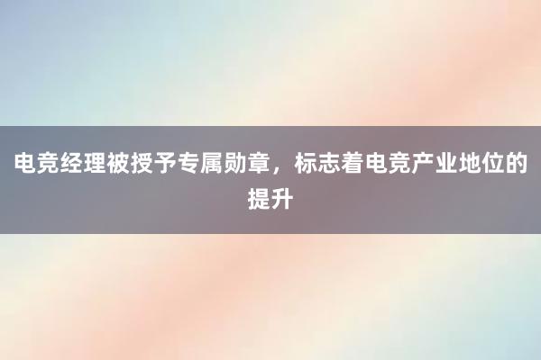 电竞经理被授予专属勋章，标志着电竞产业地位的提升