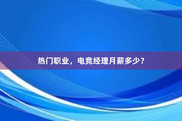 热门职业，电竞经理月薪多少？