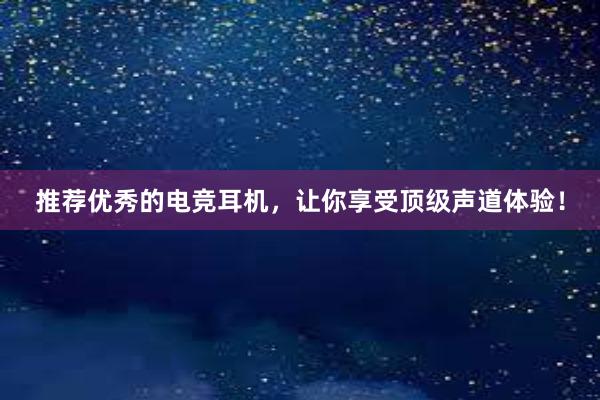 推荐优秀的电竞耳机，让你享受顶级声道体验！