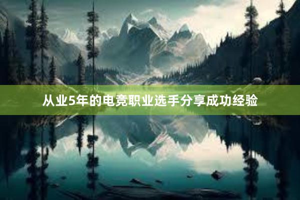 从业5年的电竞职业选手分享成功经验