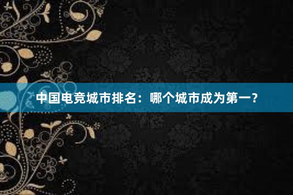 中国电竞城市排名：哪个城市成为第一？