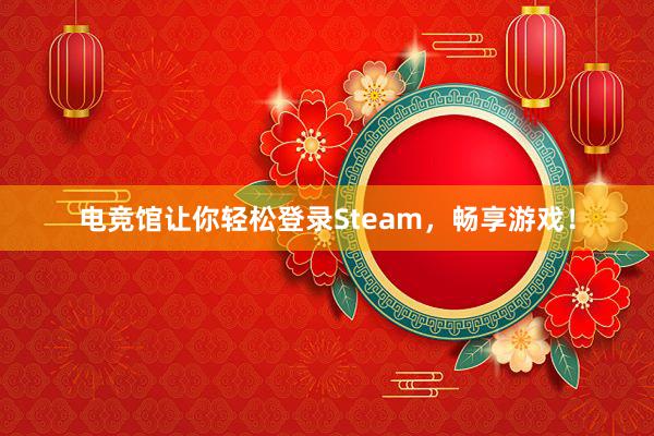 电竞馆让你轻松登录Steam，畅享游戏！