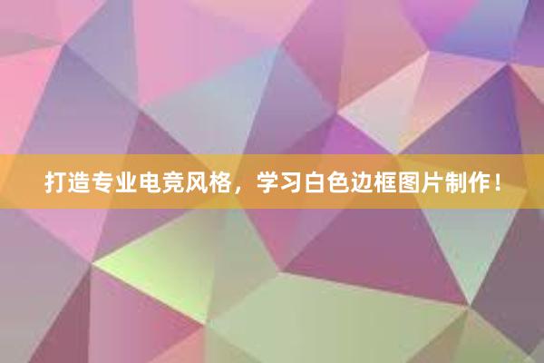 打造专业电竞风格，学习白色边框图片制作！