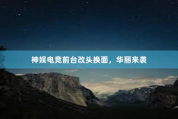 神娱电竞前台改头换面，华丽来袭