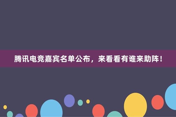 腾讯电竞嘉宾名单公布，来看看有谁来助阵！