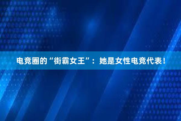 电竞圈的“街霸女王”：她是女性电竞代表！