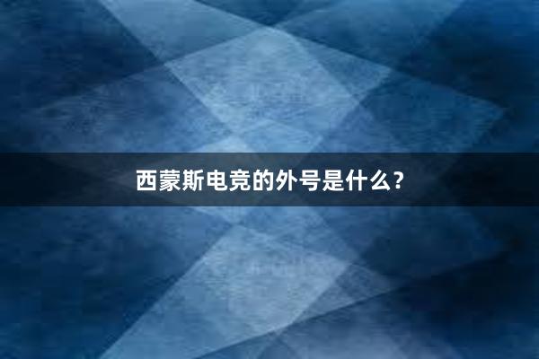 西蒙斯电竞的外号是什么？