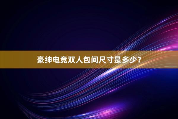 豪绅电竞双人包间尺寸是多少？