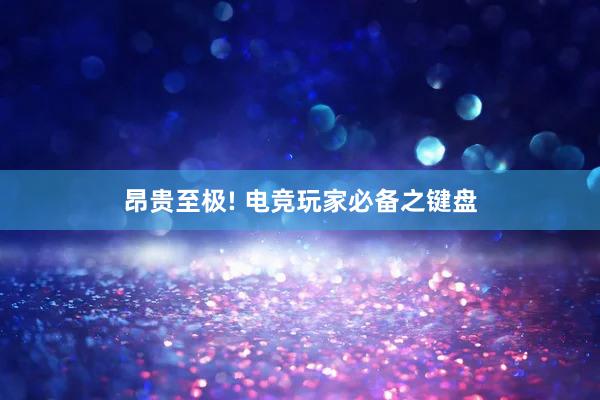 昂贵至极! 电竞玩家必备之键盘