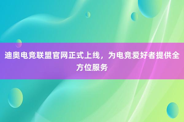 迪奥电竞联盟官网正式上线，为电竞爱好者提供全方位服务