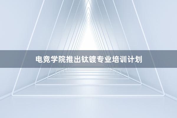 电竞学院推出钛镀专业培训计划