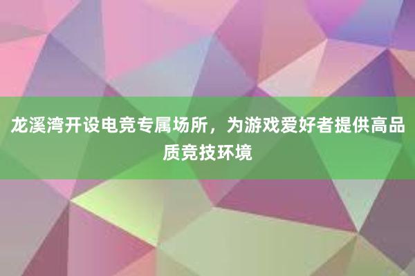 龙溪湾开设电竞专属场所，为游戏爱好者提供高品质竞技环境